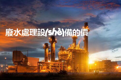 廢水處理設(shè)備的價格為何千差萬不？